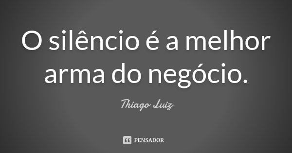 O silêncio é a melhor arma do negócio.... Frase de Thiago Luiz.