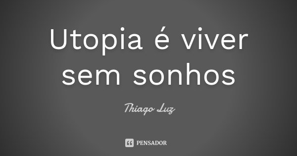 Utopia é viver sem sonhos... Frase de Thiago Luz.
