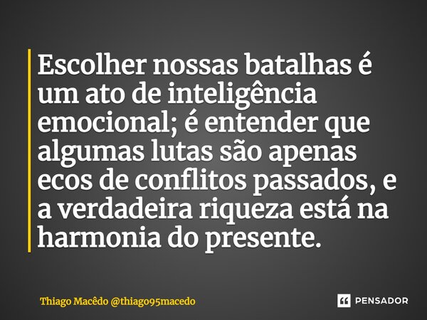 ⁠Escolher nossas batalhas é um ato de inteligência emocional; é entender que algumas lutas são apenas ecos de conflitos passados, e a verdadeira riqueza está na... Frase de Thiago Macêdo thiago95macedo.