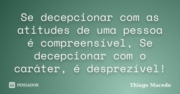 Se decepcionar com as atitudes de uma pessoa é compreensível, Se decepcionar com o caráter, é desprezível!... Frase de Thiago Macedo.