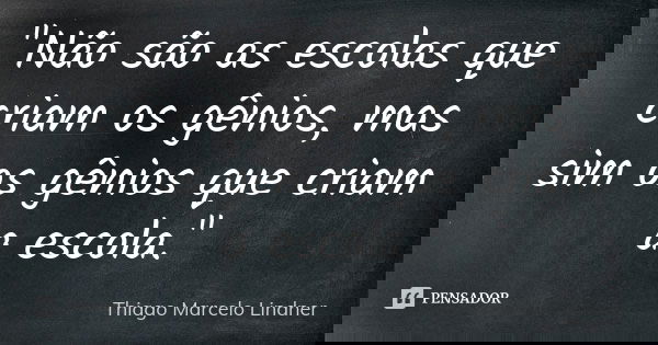 "Não são as escolas que criam os gênios, mas sim os gênios que criam a escola."... Frase de Thiago Marcelo Lindner.