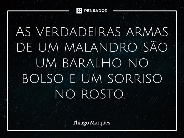 As verdadeiras armas de um malandro são um baralho no bolso e um sorriso no rosto. ⁠... Frase de Thiago Marques.