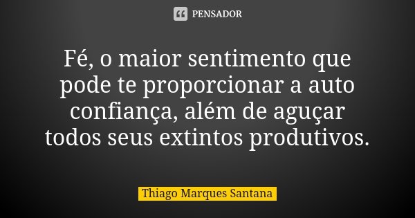 Fé, o maior sentimento que pode te proporcionar a auto confiança, além de aguçar todos seus extintos produtivos.... Frase de Thiago Marques Santana.