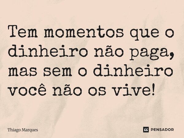 Tem momentos que o dinheiro não paga, ⁠mas sem o dinheiro você não os vive!... Frase de Thiago Marques.