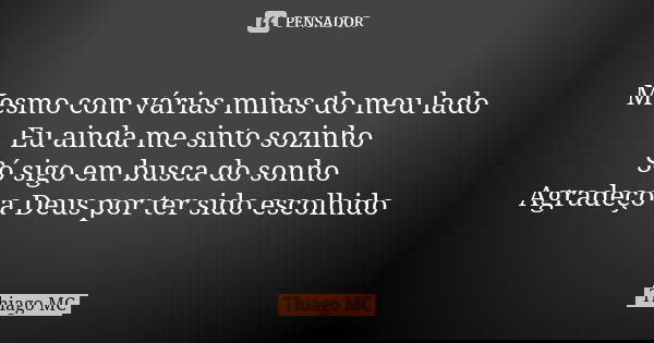 Mesmo com várias minas do meu lado Eu ainda me sinto sozinho Só sigo em busca do sonho Agradeço a Deus por ter sido escolhido... Frase de Thiago MC.