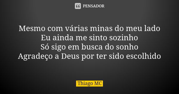 Mesmo com várias minas do meu lado Eu ainda me sinto sozinho Só sigo em busca do sonho Agradeço a Deus por ter sido escolhido... Frase de Thiago MC.