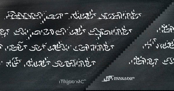 Passei por tudo sozinho Mano, eu provei do espinho A vida não só deu carinho Mano, eu fiz tudo sozinho... Frase de Thiago MC.