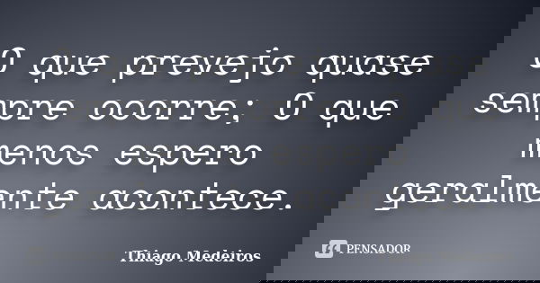 O que prevejo quase sempre ocorre; O que menos espero geralmente acontece.... Frase de Thiago Medeiros.