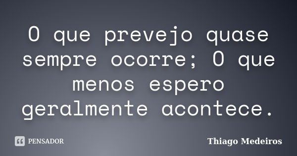 O que prevejo quase sempre ocorre; O que menos espero geralmente acontece.... Frase de Thiago Medeiros.