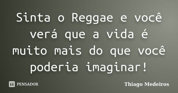 Sinta o Reggae e você verá que a vida é muito mais do que você poderia imaginar!... Frase de Thiago Medeiros.