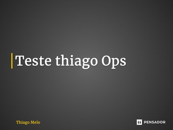 ⁠Teste thiago Ops... Frase de Thiago Melo.