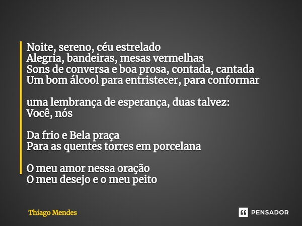 ⁠Noite, sereno, céu estrelado Alegria, bandeiras, mesas vermelhas Sons de conversa e boa prosa, contada, cantada Um bom álcool para entristecer, para conformar ... Frase de Thiago mendes.