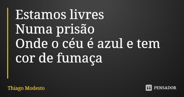 Estamos livres
Numa prisão
Onde o céu é azul e tem cor de fumaça... Frase de Thiago Modesto.