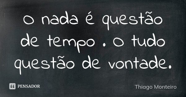 O nada é questão de tempo . O tudo questão de vontade.... Frase de Thiago Monteiro.