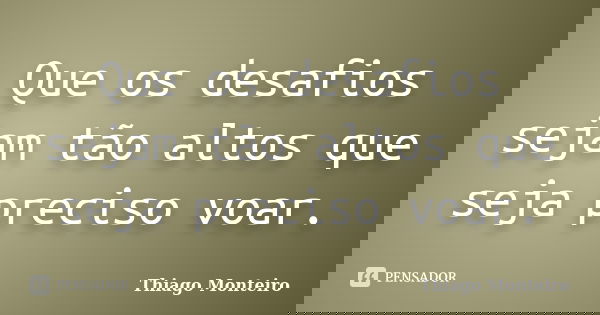Que os desafios sejam tão altos que seja preciso voar.... Frase de Thiago Monteiro.
