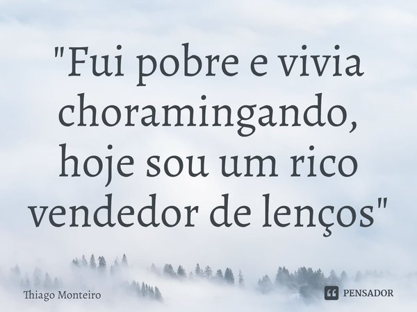 ⁠"Fui pobre e vivia choramingando, hoje sou um rico vendedor de lenços"... Frase de Thiago Monteiro.