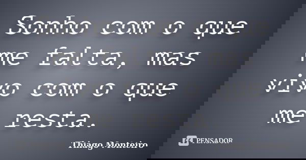 Sonho com o que me falta, mas vivo com o que me resta.... Frase de Thiago Monteiro.