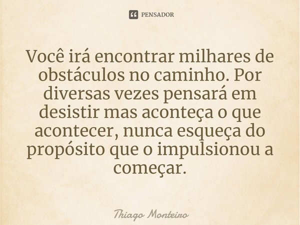 ⁠Você irá encontrar milhares de obstáculos no caminho. Por diversas vezes pensará em desistir mas aconteça o que acontecer, nunca esqueça do propósito que o imp... Frase de Thiago Monteiro.