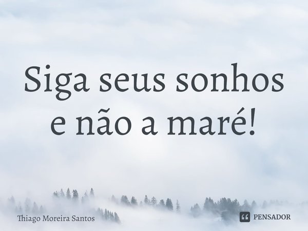 ⁠Siga seus sonhos e não a maré!... Frase de Thiago Moreira Santos.