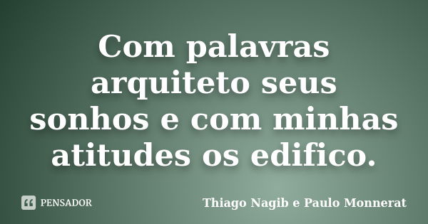 Com palavras arquiteto seus sonhos e com minhas atitudes os edifico.... Frase de Thiago Nagib e Paulo Monnerat.