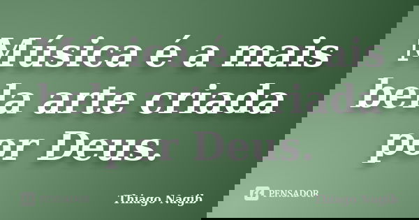 Música é a mais bela arte criada por Deus.... Frase de Thiago Nagib.
