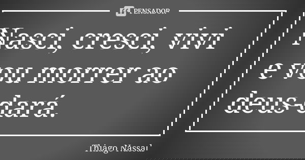 Nasci, cresci, vivi e vou morrer ao deus-dará.... Frase de Thiago Nassal.