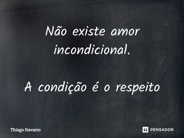 ⁠Não existe amor incondicional. A condição é o respeito... Frase de Thiago Navarro.