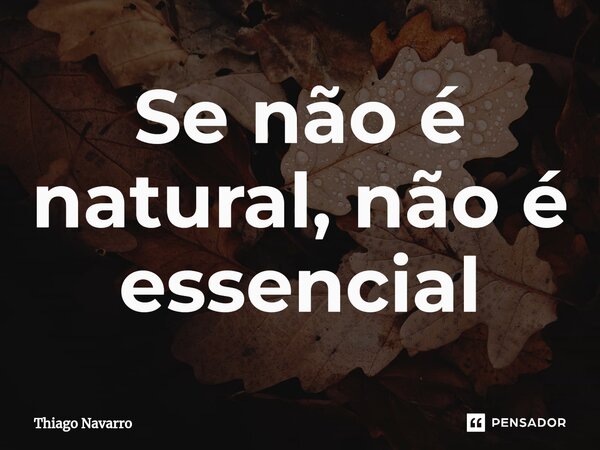 ⁠⁠Se não é natural, não é essencial... Frase de Thiago Navarro.