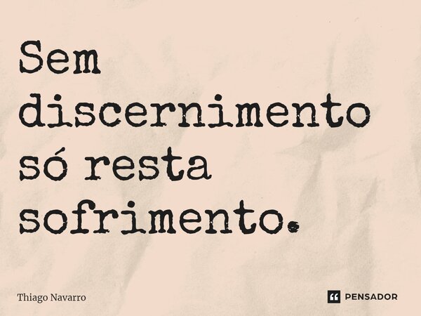 ⁠Sem discernimento só resta sofrimento.... Frase de Thiago Navarro.