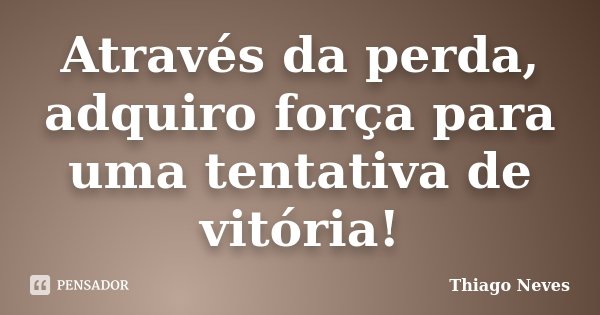 Através da perda, adquiro força para uma tentativa de vitória!... Frase de Thiago Neves.
