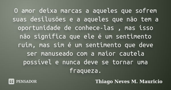 O amor deixa marcas a aqueles que sofrem suas desilusões e a aqueles que não tem a oportunidade de conhece-las , mas isso não significa que ele é um sentimento ... Frase de Thiago Neves M. Mauricio.