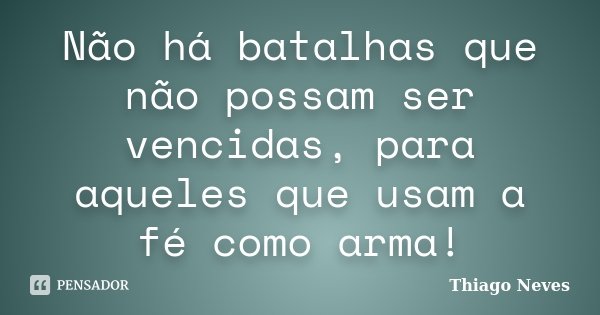 Não há batalhas que não possam ser vencidas, para aqueles que usam a fé como arma!... Frase de Thiago Neves.