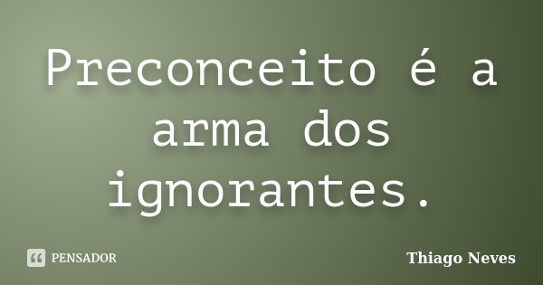 Preconceito é a arma dos ignorantes.... Frase de Thiago Neves.