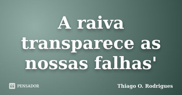 A raiva transparece as nossas falhas'... Frase de Thiago O. Rodrigues.