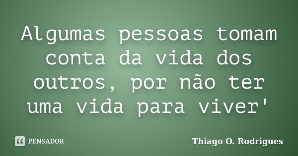 Algumas pessoas tomam conta da vida dos outros, por não ter uma vida para viver'... Frase de Thiago O. Rodrigues.