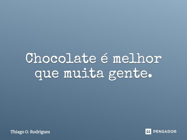 Chocolate é melhor que muita gente.... Frase de Thiago O. Rodrigues.