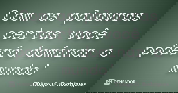 Com as palavras certas você poderá dominar o mundo'... Frase de Thiago O. Rodrigues.