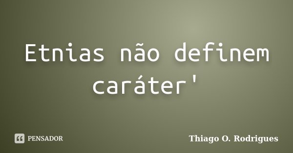 Etnias não definem caráter'... Frase de Thiago O. Rodrigues.