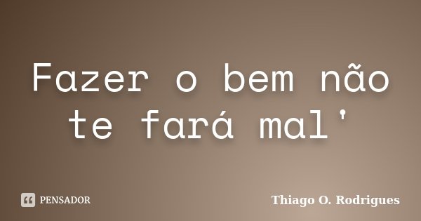 Fazer o bem não te fará mal'... Frase de Thiago O. Rodrigues.