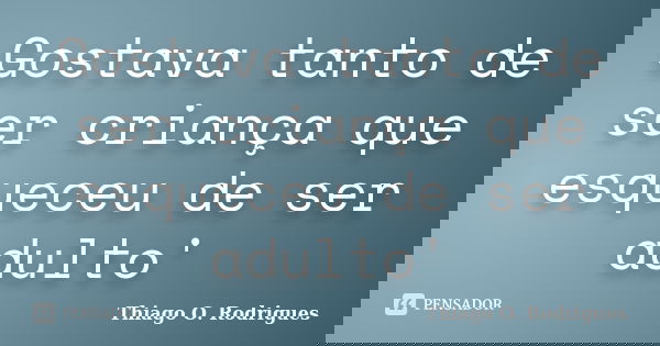 Gostava tanto de ser criança que esqueceu de ser adulto'... Frase de Thiago O. Rodrigues.