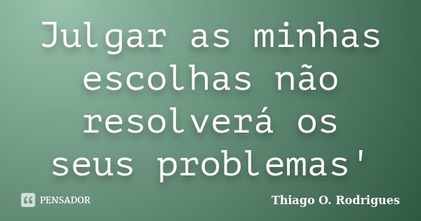 Julgar as minhas escolhas não resolverá os seus problemas'... Frase de Thiago O. Rodrigues.
