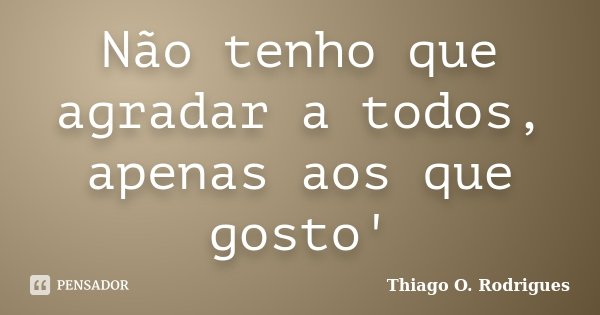 Não tenho que agradar a todos, apenas aos que gosto'... Frase de Thiago O. Rodrigues.