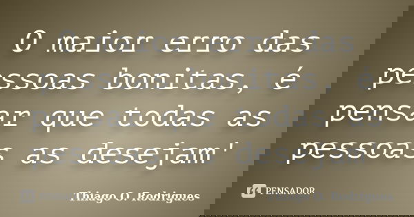 O maior erro das pessoas bonitas, é pensar que todas as pessoas as desejam'... Frase de Thiago O. Rodrigues.