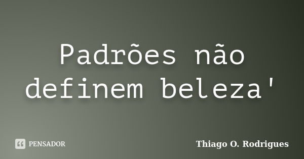 Padrões não definem beleza'... Frase de Thiago O. Rodrigues.