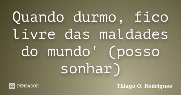 Quando durmo, fico livre das maldades do mundo' (posso sonhar)... Frase de Thiago O. Rodrigues.