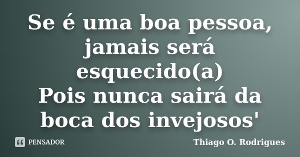 Se é uma boa pessoa, jamais será esquecido(a) Pois nunca sairá da boca dos invejosos'... Frase de Thiago O. Rodrigues.