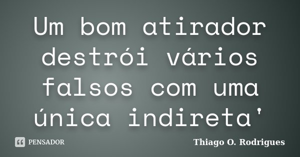 Um bom atirador destrói vários falsos com uma única indireta'... Frase de Thiago O. Rodrigues.