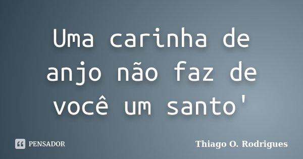 Uma carinha de anjo não faz de você um santo'... Frase de Thiago O. Rodrigues.