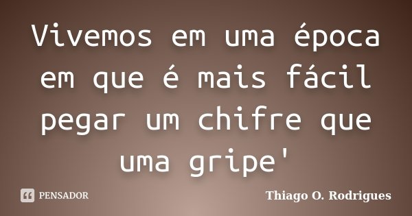Vivemos em uma época em que é mais fácil pegar um chifre que uma gripe'... Frase de Thiago O. Rodrigues.