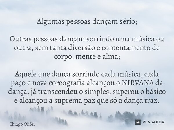 Algumas pessoas dançam sério; Outras pessoas dançam sorrindo uma música ou outra, sem tanta diversão e contentamento de corpo, mente e alma; Aquele que dança so... Frase de Thiago Olifer.